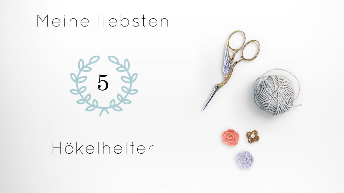 Meine 5 liebsten Häkelhelfer